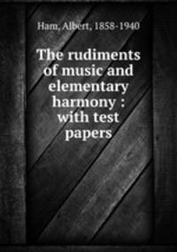 The rudiments of music and elementary harmony : with test papers