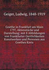 Goethe in Frankfurt am Main 1797, Aktenstcke und Darstellung; mit 8 Abbildungen von Frankfurter Oertlichkeiten Kunstwerken und Personen aus Goethes Kreis