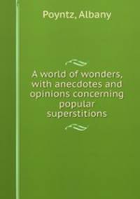 A world of wonders, with anecdotes and opinions concerning popular superstitions