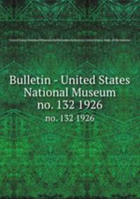 Bulletin - United States National Museum. no. 132 1926