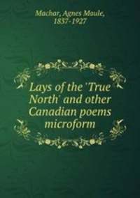 Lays of the `True North` and other Canadian poems microform