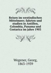 Reisen im westindischen Mittelmeer; fahrten und studien in Antillen, Colombia, Panama und Costarica im jahre 1903