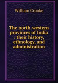 The north-western provinces of India : their history, ethnology, and administration