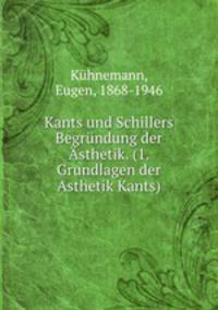 Kants und Schillers Begrndung der sthetik. (1. Grundlagen der Asthetik Kants)
