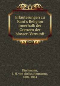 Erluterungen zu Kant`s Religion innerhalb der Grenzen der blossen Vernunft