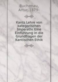 Kants Lehre von kategorischen Imperativ. Eine Einfhrung in die Grundfragen der Kantischen Ethik