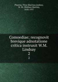 Comoediae; recognovit brevique adnotatione critica instruxit W.M. Lindsay. 2