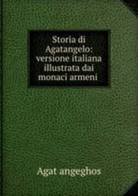 Storia di Agatangelo: versione italiana illustrata dai monaci armeni .
