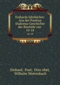 Einhards Jahrbcher: Aus des Paulous Diakonus Geschichte der Bischfe von .. 16-18