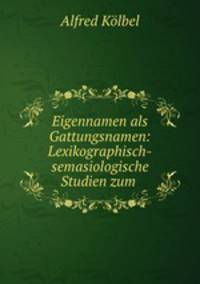 Eigennamen als Gattungsnamen: Lexikographisch-semasiologische Studien zum .