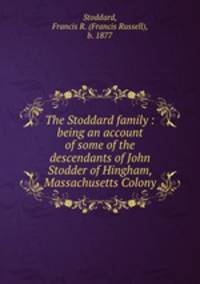 The Stoddard family : being an account of some of the descendants of John Stodder of Hingham, Massachusetts Colony