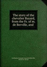 The story of the chevalier Bayard, from the Fr. of m. de Berville, and .