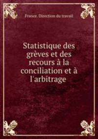 Statistique des grves et des recours la conciliation et l`arbitrage .