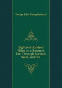Eighteen Hundred Miles on a Burmese Tat: Through Burmah, Siam, and the .