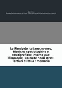 Le Ringicole italiane, ovvero, Ricerche speciologiche e stratigrafiche intorno alle Ringocole : raccolte negli strati Terziari d`Italia : memoria