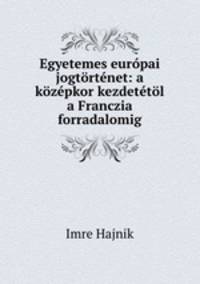 Egyetemes eurpai jogtrtnet: a kzpkor kezdettl a Franczia forradalomig