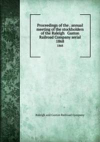 Proceedings of the . annual meeting of the stockholders of the Raleigh & Gaston Railroad Company serial. 1868