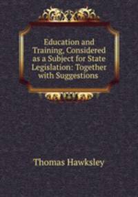 Education and Training, Considered as a Subject for State Legislation: Together with Suggestions .