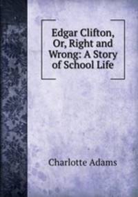 Edgar Clifton, Or, Right and Wrong: A Story of School Life