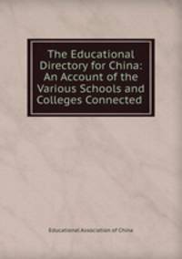 The Educational Directory for China: An Account of the Various Schools and Colleges Connected .