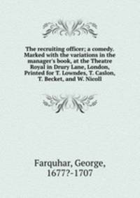 The recruiting officer; a comedy. Marked with the variations in the manager`s book, at the Theatre Royal in Drury Lane, London, Printed for T. Lowndes, T. Caslon, T. Becket, and W. Nicoll