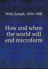 How and when the world will end microform