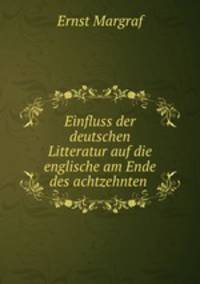 Einfluss der deutschen Litteratur auf die englische am Ende des achtzehnten .
