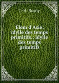 Elem d`Asie; idylle des temps primitifs.: idylle des temps primitifs