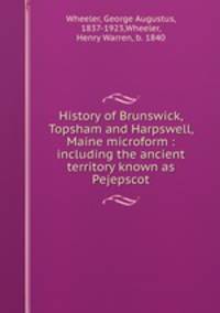History of Brunswick, Topsham and Harpswell, Maine microform : including the ancient territory known as Pejepscot