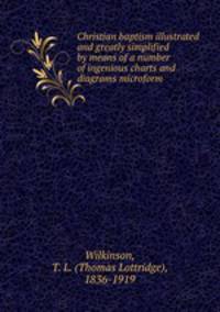 Christian baptism illustrated and greatly simplified by means of a number of ingenious charts and diagrams microform