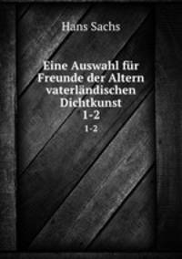 Eine Auswahl fr Freunde der Altern vaterlndischen Dichtkunst. 1-2