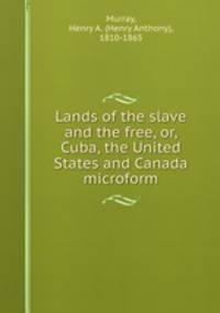 Lands of the slave and the free, or, Cuba, the United States and Canada microform