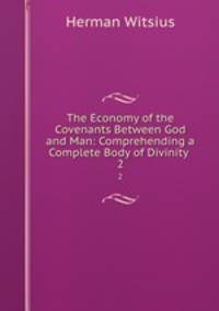 The Economy of the Covenants Between God and Man: Comprehending a Complete Body of Divinity .. 2