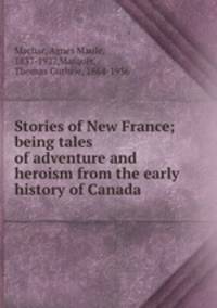Stories of New France; being tales of adventure and heroism from the early history of Canada