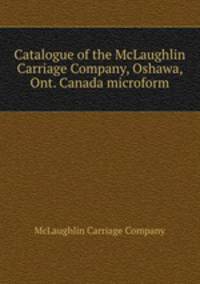Catalogue of the McLaughlin Carriage Company, Oshawa, Ont. Canada microform