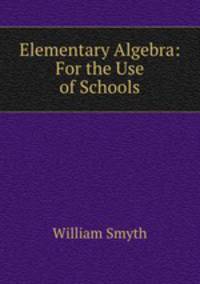 Elementary Algebra: For the Use of Schools