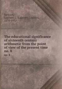 The educational significance of sixteenth century arithmetic from the point of view of the present time. no. 8