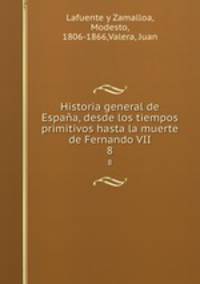Historia general de Espaa, desde los tiempos primitivos hasta la muerte de Fernando VII. 8