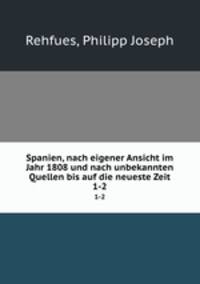 Spanien, nach eigener Ansicht im Jahr 1808 und nach unbekannten Quellen bis auf die neueste Zeit. 1-2