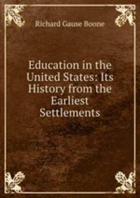 Education in the United States: Its History from the Earliest Settlements