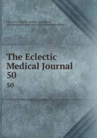 The Eclectic Medical Journal. 50