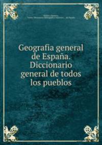Geografia general de Espaa. Diccionario general de todos los pueblos