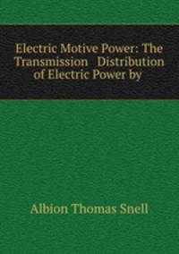Electric Motive Power: The Transmission & Distribution of Electric Power by .