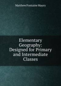 Elementary Geography: Designed for Primary and Intermediate Classes