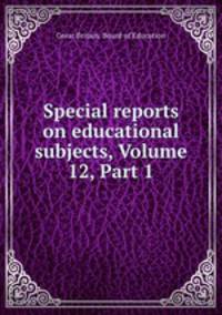 Special reports on educational subjects, Volume 12, Part 1