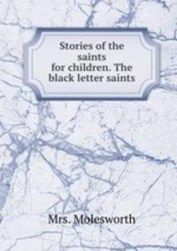 Stories of the saints for children. The black letter saints