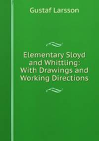 Elementary Sloyd and Whittling: With Drawings and Working Directions