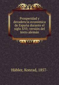 Prosperidad y decadencia economica de Espaa durante el siglo XVI; versin del texto alemn