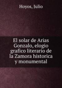 El solar de Arias Gonzalo, elogio grafico literario de la Zamora historica y monumental