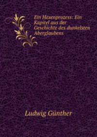 Ein Hexenprozess: Ein Kapitel aus der Geschichte des dunkelsten Aberglaubens